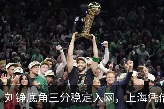 刘铮底角三分稳定入网，上海凭借出色表现迫停北控
